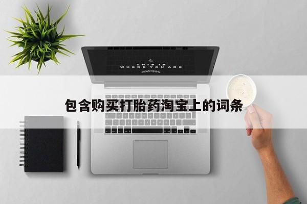 打胎药私人电话包含购买打胎药淘宝上的词条