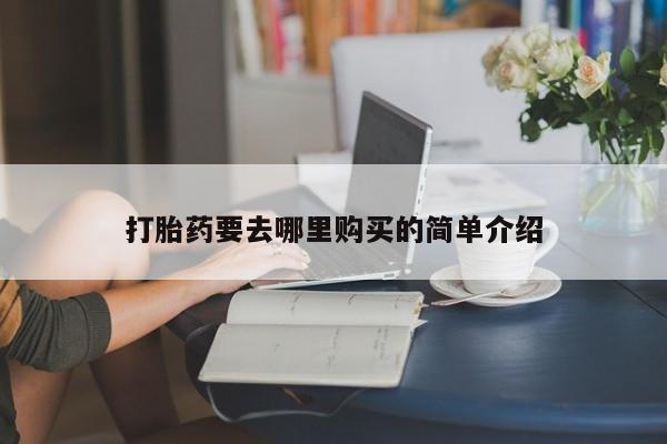 打胎药私人电话打胎药要去哪里购买的简单介绍