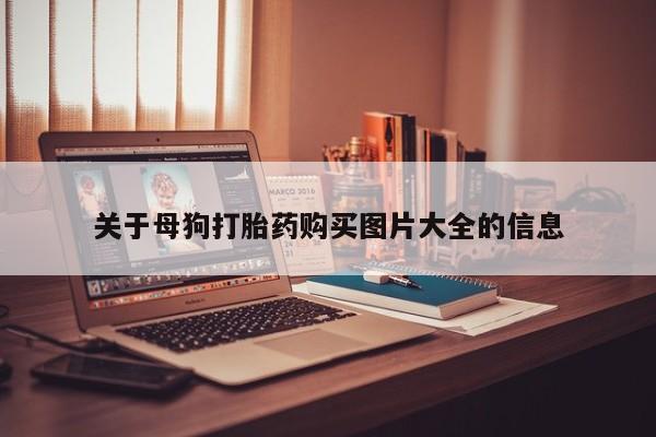 打胎药私人电话关于母狗打胎药购买图片大全的信息
