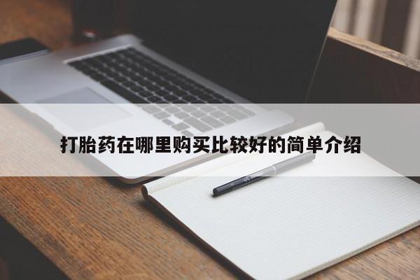 打胎药私人电话打胎药在哪里购买比较好的简单介绍