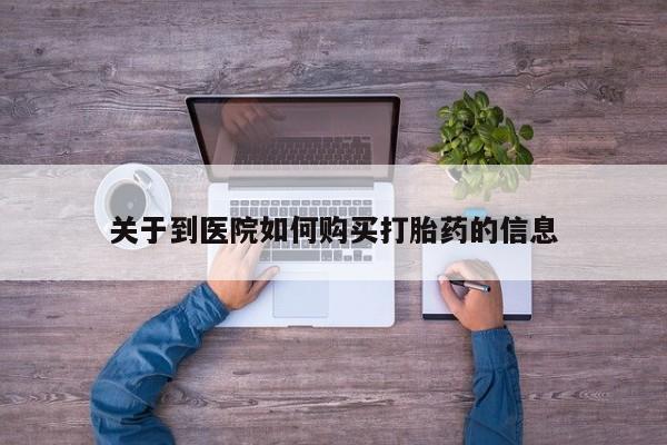 打胎药私人电话关于到医院如何购买打胎药的信息