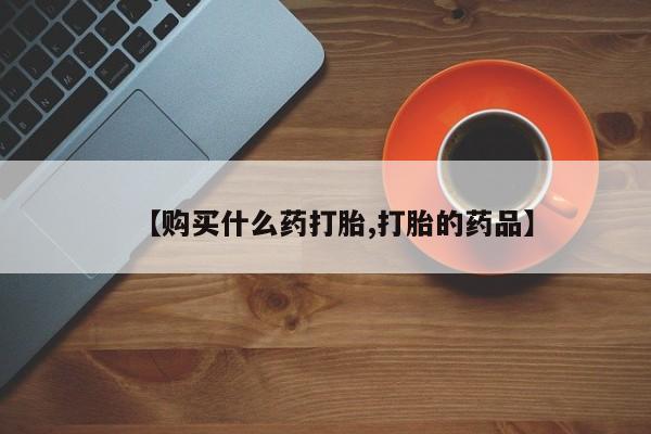 打胎药私人电话【购买什么药打胎,打胎的药品】