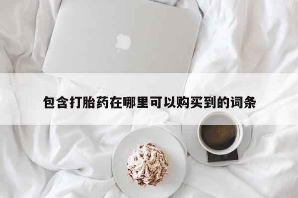打胎药私人电话包含打胎药在哪里可以购买到的词条