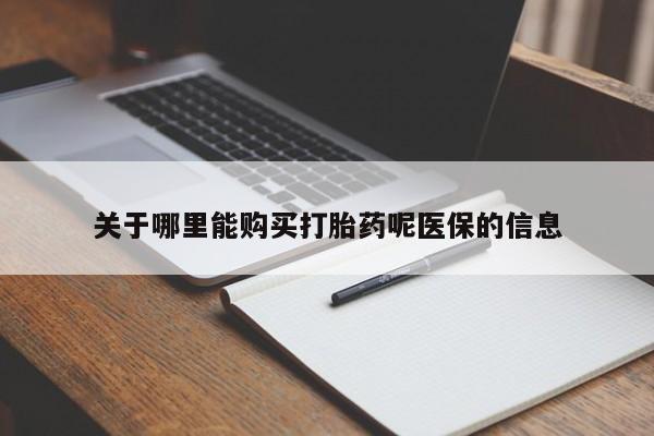 打胎药私人电话关于哪里能购买打胎药呢医保的信息