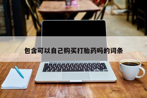 打胎药私人电话包含可以自己购买打胎药吗的词条
